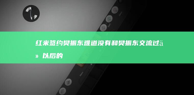 红米签约樊振东难道没有和樊振东交流过他以后的运动生涯规划吗？